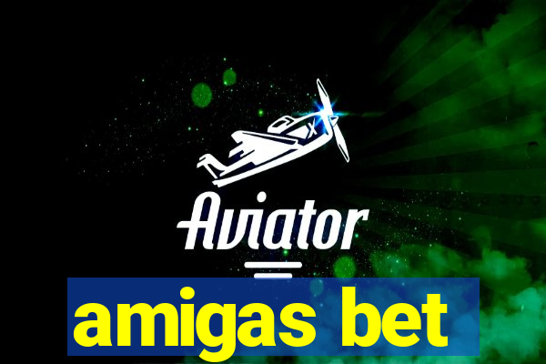 amigas bet